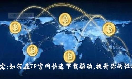 轻松搞定：如何在TP官网快速下载驱动，提升你的设备性能？
