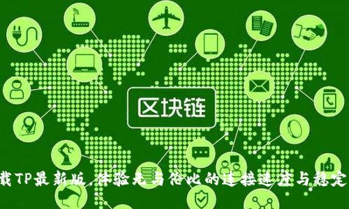 下载TP最新版,体验无与伦比的连接速度与稳定性!
