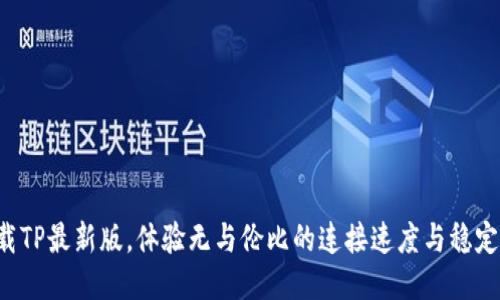 下载TP最新版,体验无与伦比的连接速度与稳定性!