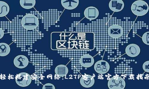 轻松搭建安全网络：L2TP客户端官方下载指南