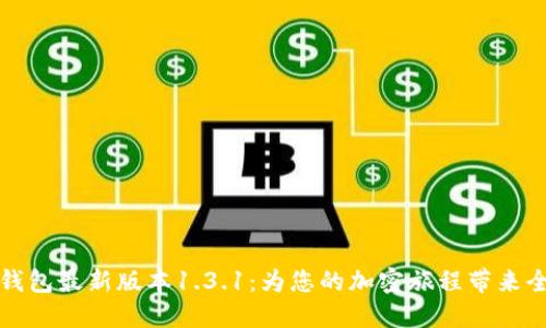 发现TP钱包最新版本1.3.1:为您的加密旅程带来全新体验