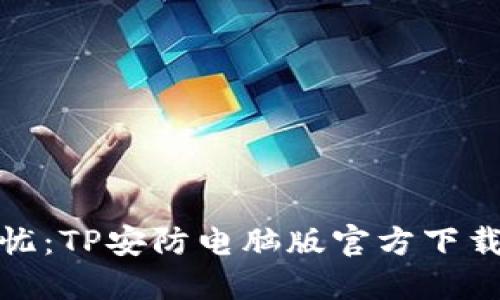 安全无忧:TP安防电脑版官方下载全攻略