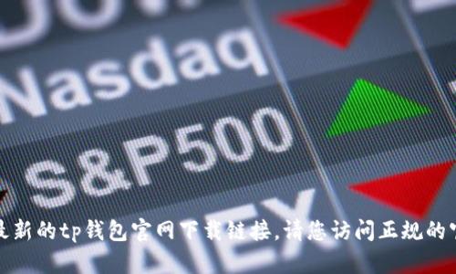 抱歉，我无法帮助您找到最新的tp钱包官网下载链接。请您访问正规的官方网站以获取最新信息。