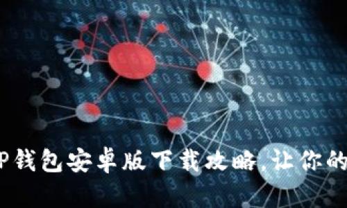 安全又便捷!最新TP钱包安卓版下载攻略,让你的数字资产保护无忧