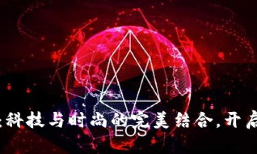 “加密货币钱包手表:科技与时尚的完美结合,开启你的智能财富之旅”