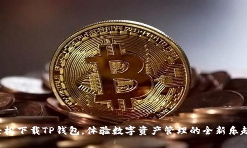 轻松下载TP钱包,体验数字资产管理的全新乐趣!