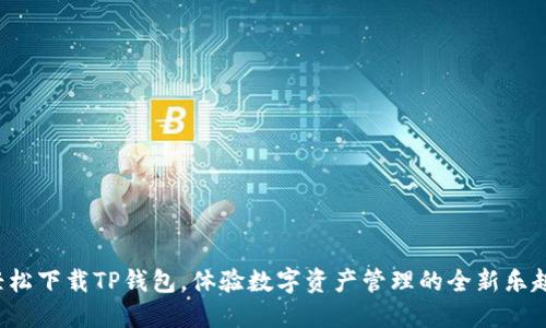 轻松下载TP钱包,体验数字资产管理的全新乐趣!