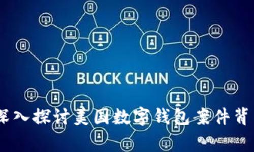 揭开神秘面纱:深入探讨美国数字钱包案件背后的故事与影响