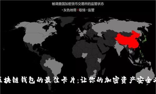 选择区块链钱包的最佳卡片:让你的加密资产安全又便捷