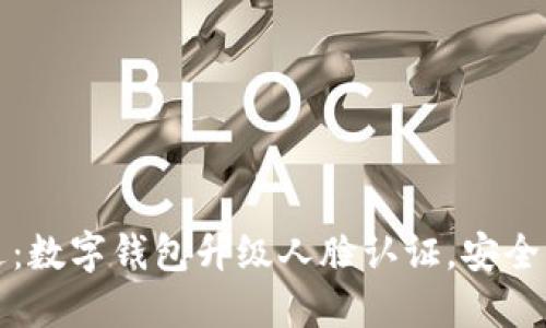 新技术向未来跃进:数字钱包升级人脸认证,安全与便捷的完美结合