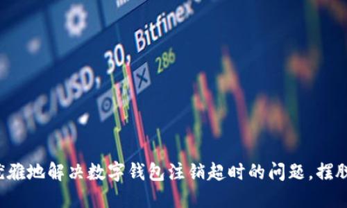 如何优雅地解决数字钱包注销超时的问题,摆脱烦恼!