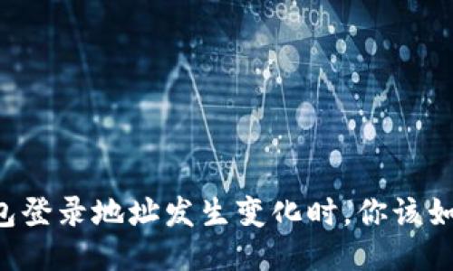 当TP钱包登录地址发生变化时,你该如何应对?
