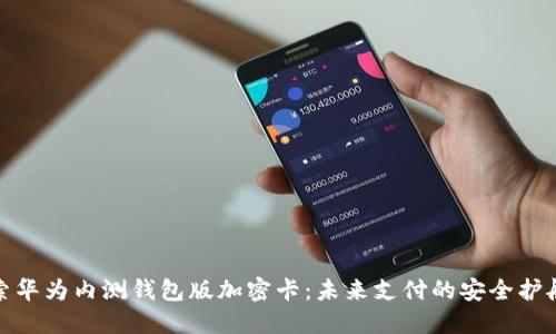 探索华为内测钱包版加密卡:未来支付的安全护航者