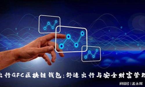探索GoFun出行GFC区块链钱包:舒适出行与安全财富管理的完美结合