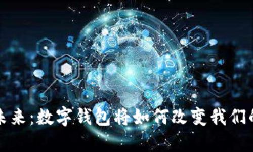 拥抱未来:数字钱包将如何改变我们的生活