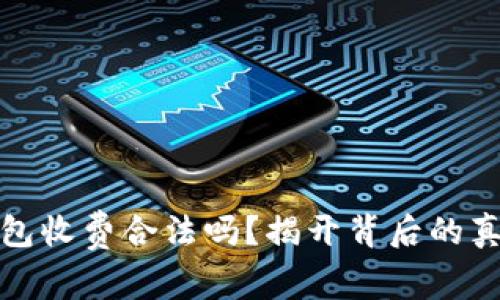 区块链钱包收费合法吗?揭开背后的真相与风险