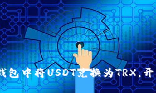 轻松实现:如何在TP钱包中将USDT兑换为TRX,开启你的数字货币之旅