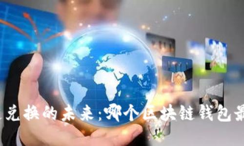 探索跨链兑换的未来:哪个区块链钱包最适合你?