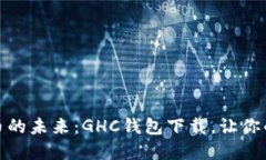 探索数字货币的未来：GHC钱包下载，让你的投资