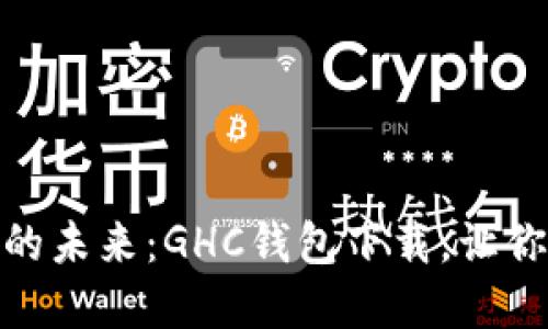 探索数字货币的未来:GHC钱包下载,让你的投资更安全
