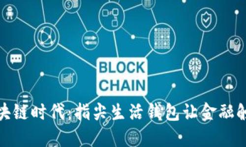 探索区块链时代:指尖生活钱包让金融触手可及