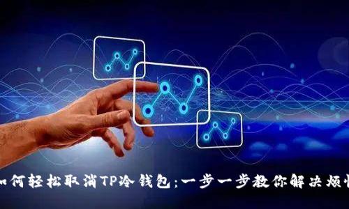 如何轻松取消TP冷钱包:一步一步教你解决烦恼