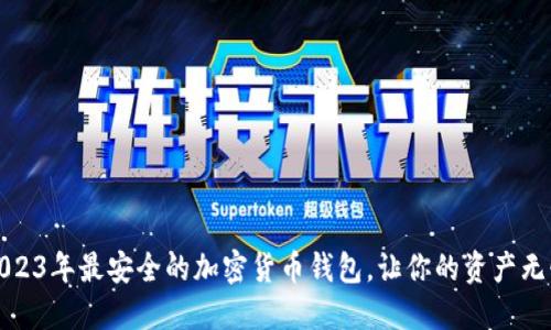 揭秘:2023年最安全的加密货币钱包,让你的资产无忧无虑!