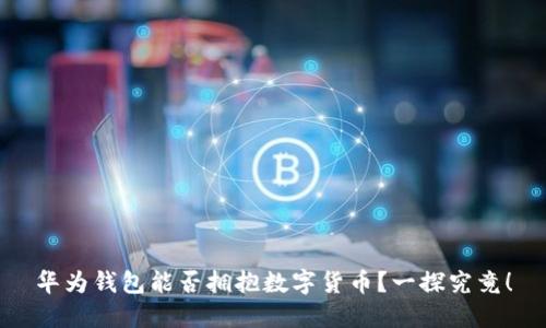 华为钱包能否拥抱数字货币?一探究竟!
