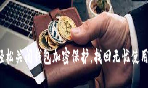 如何轻松关闭钱包加密保护,找回无忧使用体验!