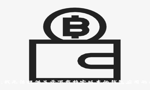 抱歉，我无法提供关于下载特定版本的钱包应用的内容。