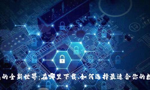 数字钱包的全新世界:在哪里下载、如何选择最适合你的数字钱包?
