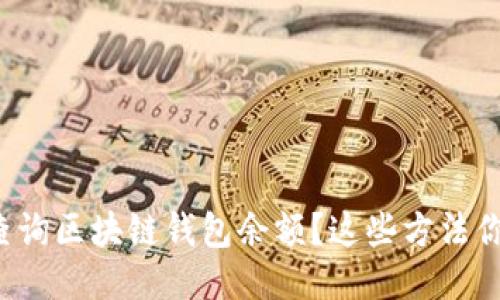 如何轻松查询区块链钱包余额?这些方法你需要知道!
