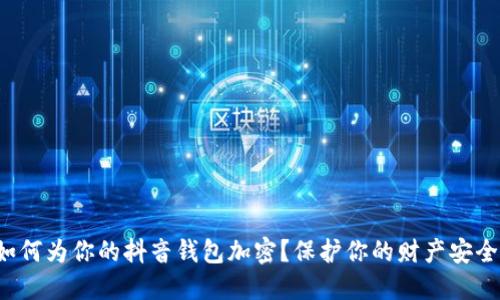 如何为你的抖音钱包加密?保护你的财产安全!