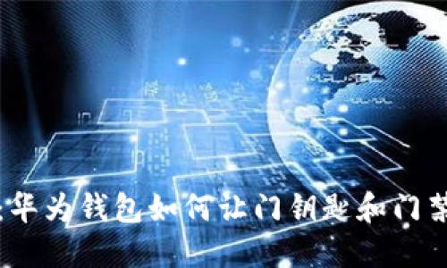 解锁未来生活:华为钱包如何让门钥匙和门禁卡加密更安全