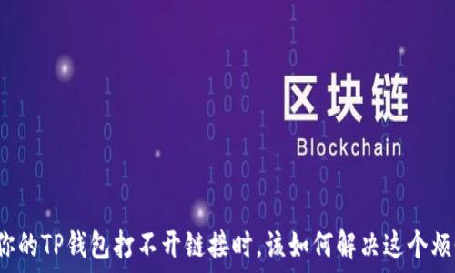 当你的TP钱包打不开链接时,该如何解决这个烦恼?