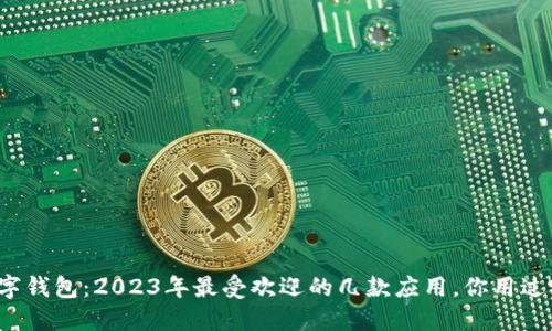 解密数字钱包:2023年最受欢迎的几款应用,你用过哪一款?