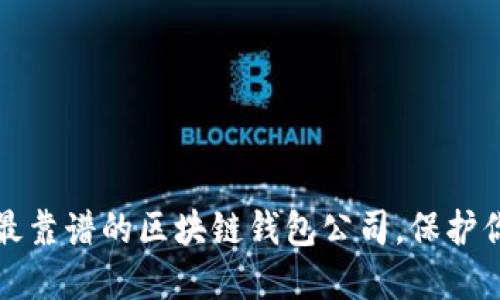 2023年选择最靠谱的区块链钱包公司,保护你的数字资产!