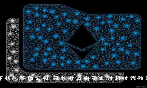 数字钱包签约公司:轻松开启电子支付新时代的钥匙