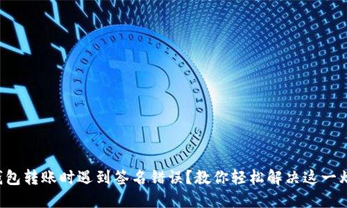 TP钱包转账时遇到签名错误?教你轻松解决这一烦恼!