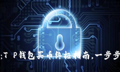 从小白到高手:T P钱包买币终极指南,一步步教你轻松投资