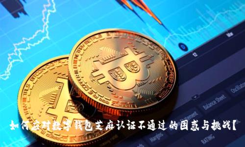 如何应对数字钱包芝麻认证不通过的困惑与挑战?