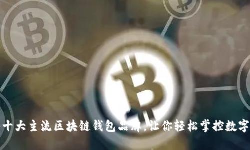 揭秘十大主流区块链钱包品牌,让你轻松掌控数字资产