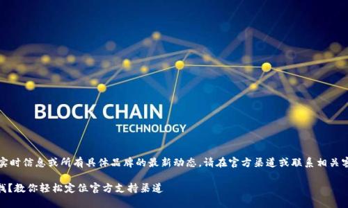 提示:由于我无法提供实时信息或所有具体品牌的最新动态,请在官方渠道或联系相关客服以获取最新的信息。
## 钱包客服在哪里找?教你轻松定位官方支持渠道