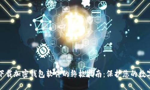 安全下载加密钱包软件的终极指南:保护您的数字资产
