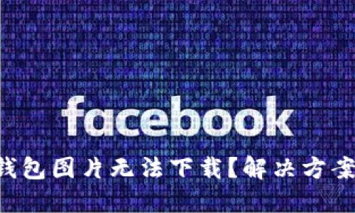 区块链钱包图片无法下载?解决方案大揭秘!
