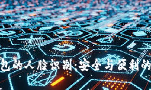 探秘TP钱包的人脸识别:安全与便利的完美结合