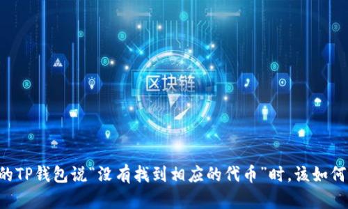 当你的TP钱包说“没有找到相应的代币”时,该如何应对?