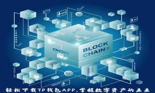 轻松下载TP钱包APP,掌握数字资产的未来