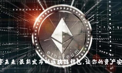 探索数字未来:最新发布的区块链钱包,让你的资产安全无忧!