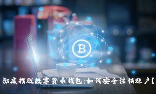 彻底摆脱数字货币钱包:如何安全注销账户?